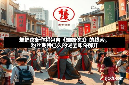 蝙蝠侠新作将包含《蝙蝠侠3》的线索，粉丝期待已久的谜团即将解开