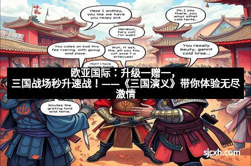 欧亚国际：升级一赠一，三国战场秒升速战！——《三国演义》带你体验无尽激情