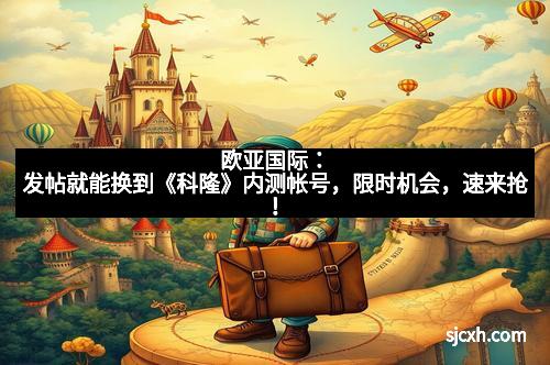 欧亚国际：发帖就能换到《科隆》内测帐号，限时机会，速来抢！